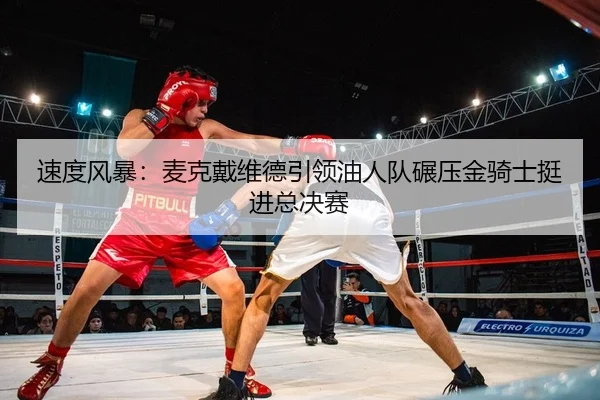 su-du-feng-bao-mai-ke-dai-wei-de-yin-ling-you-ren-dui-nian-ya-jin-qi-shi-ting-jin-zong-jue-sai-2-903.jpg